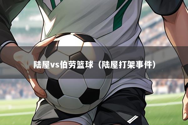 陆屋vs伯劳篮球（陆屋打架事件）