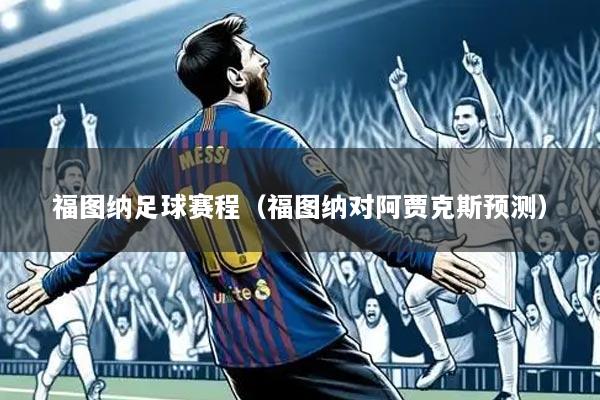 福图纳足球赛程(福图纳对阿贾克斯预测)