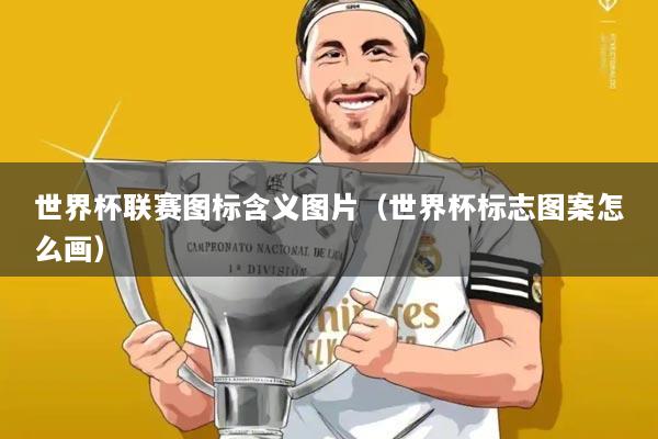 世界杯联赛图标含义图片(世界杯标志图案怎么画)