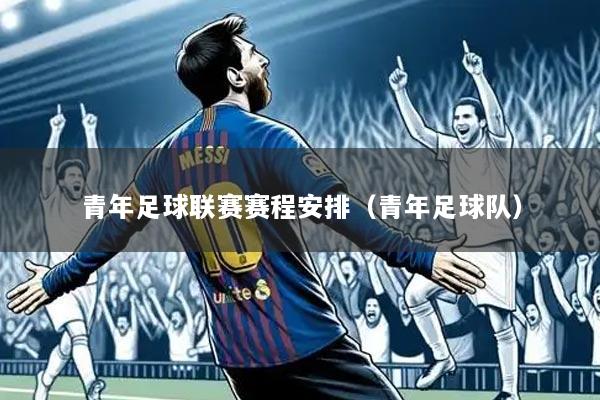 青年足球联赛赛程安排(青年足球队)