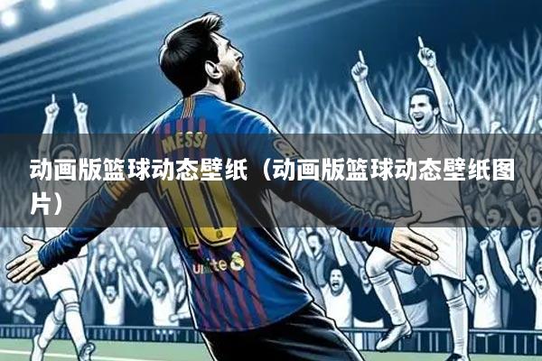 动画版篮球动态壁纸(动画版篮球动态壁纸图片)