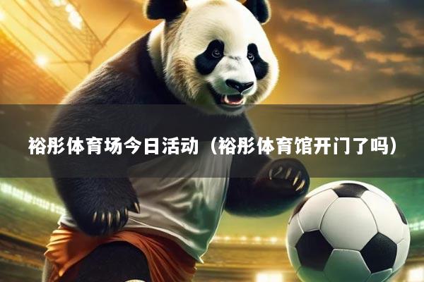 裕彤体育场今日活动(裕彤体育馆开门了吗)