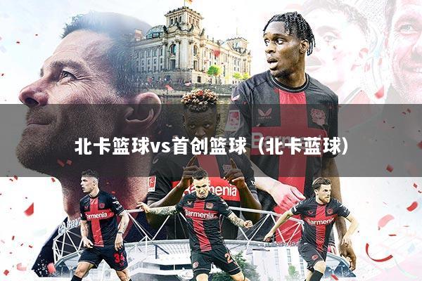 北卡篮球vs首创篮球(北卡蓝球)