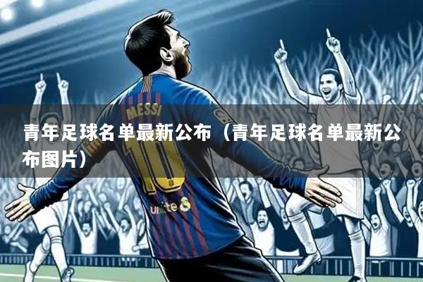 青年足球名单最新公布（青年足球名单最新公布图片）