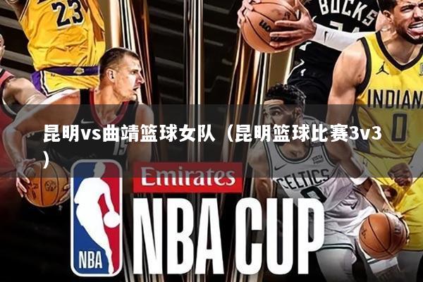 昆明vs曲靖篮球女队（昆明篮球比赛3v3）