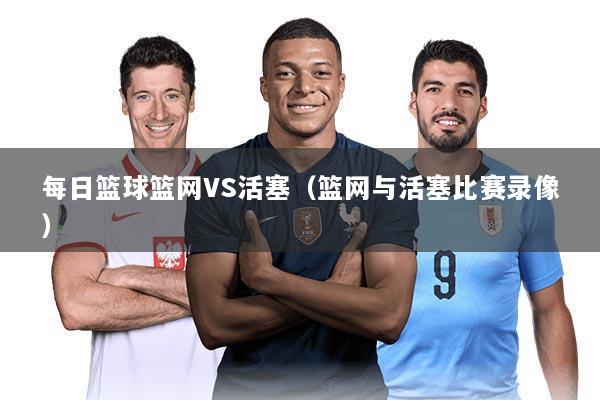 每日篮球篮网VS活塞(篮网与活塞比赛录像)