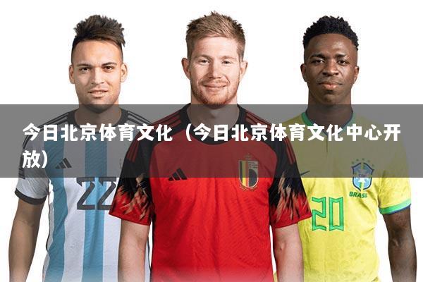 今日北京体育文化(今日北京体育文化中心开放)