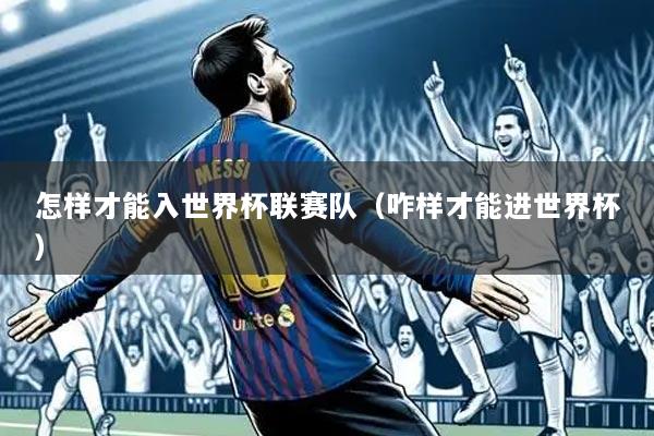 怎样才能入世界杯联赛队(咋样才能进世界杯)
