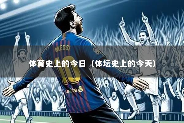 体育史上的今日(体坛史上的今天)