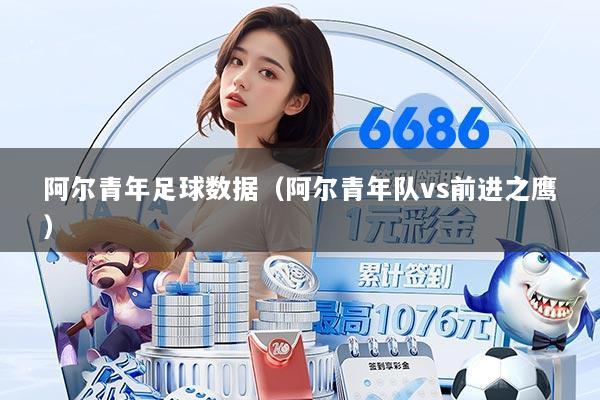 阿尔青年足球数据(阿尔青年队vs前进之鹰)