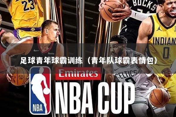 足球青年球霸训练(青年队球霸表情包)
