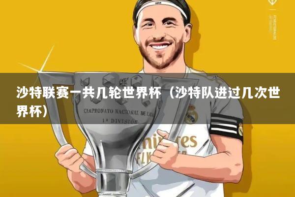 沙特联赛一共几轮世界杯（沙特队进过几次世界杯）