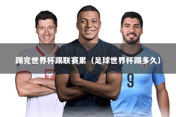 踢完世界杯踢联赛累（足球世界杯踢多久）