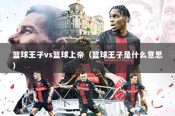 篮球王子vs篮球上帝（篮球王子是什么意思）