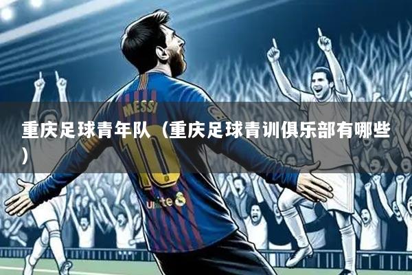 重庆足球青年队（重庆足球青训俱乐部有哪些）