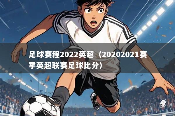 足球赛程2022英超(20202021赛季英超联赛足球比分)