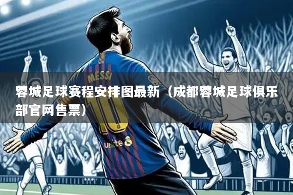 蓉城足球赛程安排图最新（成都蓉城足球俱乐部官网售票）