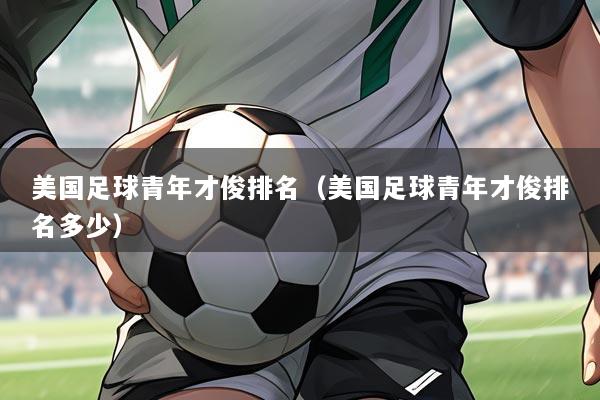 美国足球青年才俊排名（美国足球青年才俊排名多少）