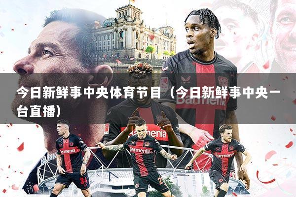 今日新鲜事中央体育节目（今日新鲜事中央一台直播）