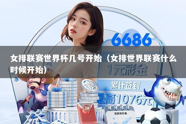 女排联赛世界杯几号开始（女排世界联赛什么时候开始）
