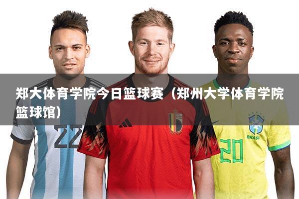 郑大体育学院今日篮球赛（郑州大学体育学院篮球馆）