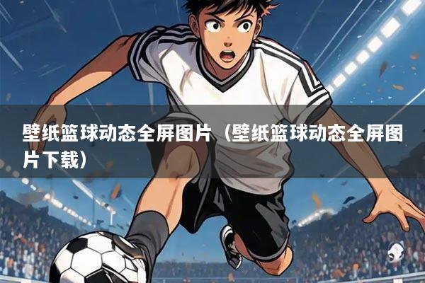 壁纸篮球动态全屏图片（壁纸篮球动态全屏图片下载）