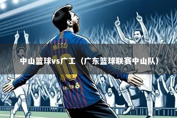 中山篮球vs广工（广东篮球联赛中山队）