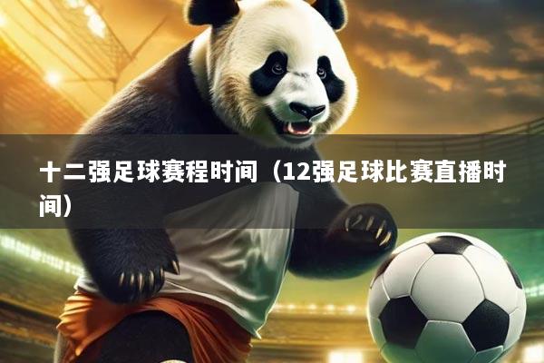十二强足球赛程时间（12强足球比赛直播时间）