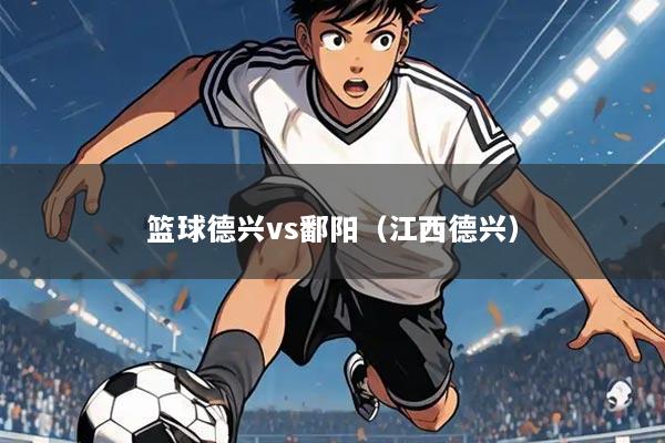 篮球德兴vs鄱阳（江西德兴）