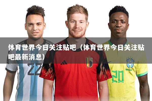 体育世界今日关注贴吧（体育世界今日关注贴吧最新消息）