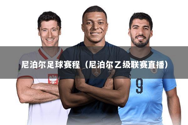 尼泊尔足球赛程（尼泊尔乙级联赛直播）