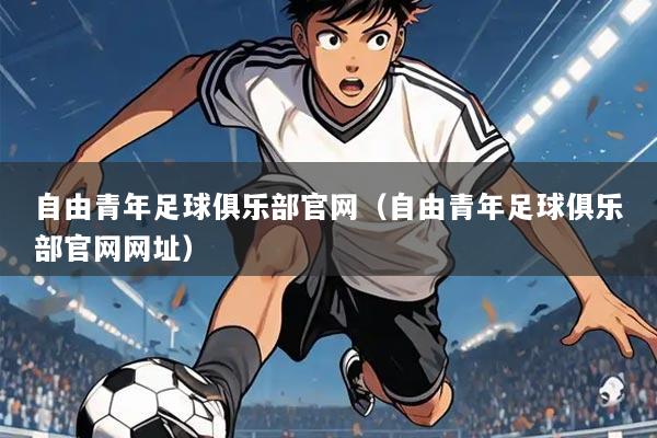 自由青年足球俱乐部官网（自由青年足球俱乐部官网网址）
