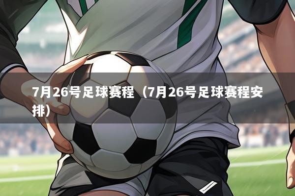 7月26号足球赛程（7月26号足球赛程安排）