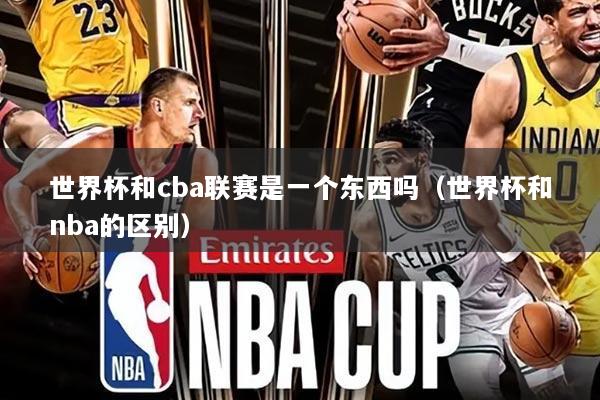 世界杯和cba联赛是一个东西吗（世界杯和nba的区别）
