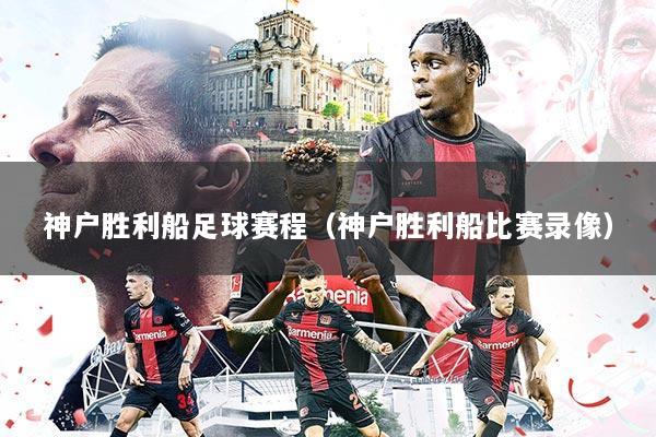 神户胜利船足球赛程（神户胜利船比赛录像）