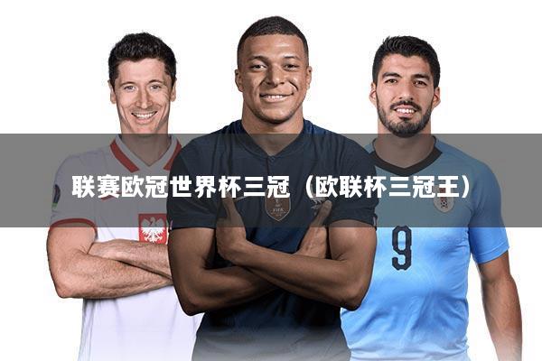 联赛欧冠世界杯三冠(欧联杯三冠王)