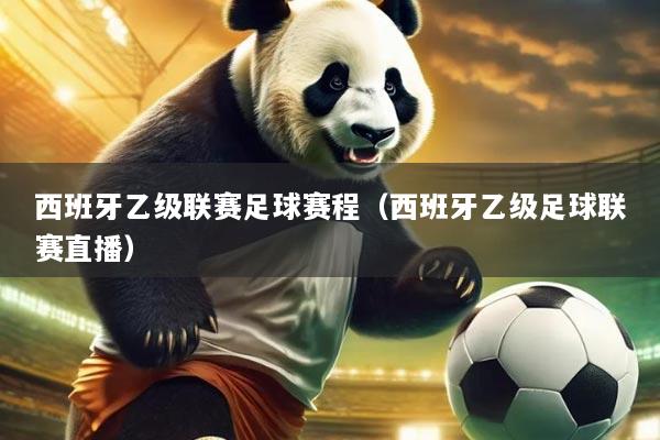 西班牙乙级联赛足球赛程(西班牙乙级足球联赛直播)