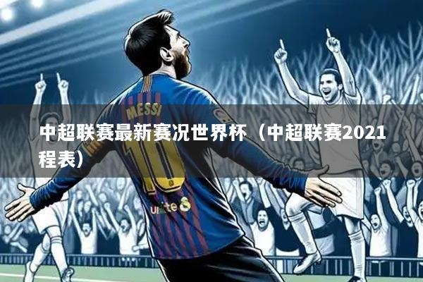 详细阅读:中超联赛最新赛况世界杯(中超联赛2021程表) 中超联赛最新赛况世界杯(中超联赛2021程表)