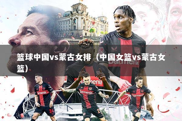 详细阅读:篮球中国vs蒙古女排(中国女篮vs蒙古女篮) 篮球中国vs蒙古女排(中国女篮vs蒙古女篮)