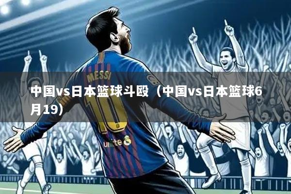 中国vs日本篮球斗殴（中国vs日本篮球6月19）